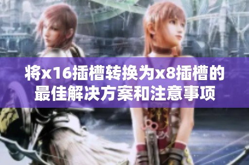 將x16插槽轉(zhuǎn)換為x8插槽的最佳解決方案和注意事項(xiàng)