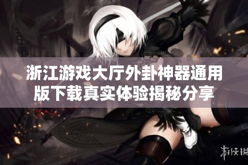 浙江游戲大廳外卦神器通用版下載真實(shí)體驗(yàn)揭秘分享