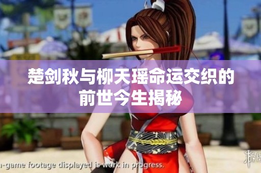 楚劍秋與柳天瑤命運(yùn)交織的前世今生揭秘