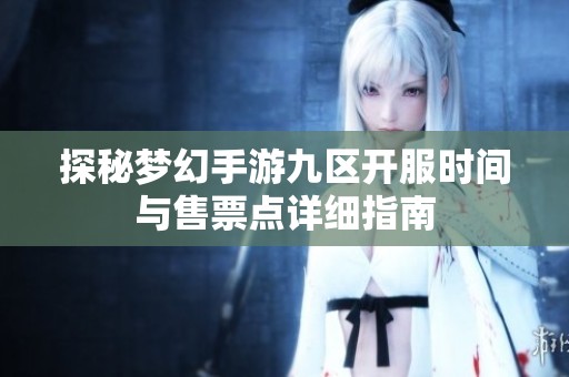 探秘夢幻手游九區(qū)開服時間與售票點詳細指南