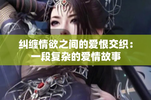 糾纏情欲之間的愛恨交織：一段復(fù)雜的愛情故事