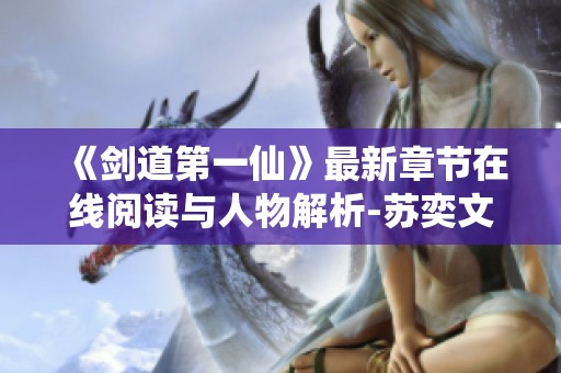 《劍道第一仙》最新章節(jié)在線閱讀與人物解析-蘇奕文靈雪的傳奇故事