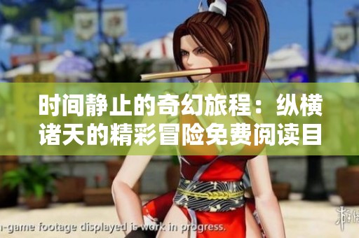 時(shí)間靜止的奇幻旅程：縱橫諸天的精彩冒險(xiǎn)免費(fèi)閱讀目錄更新