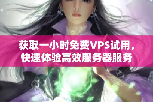 獲取一小時(shí)免費(fèi)VPS試用,快速體驗(yàn)高效服務(wù)器服務(wù) 獲取一小時(shí)免費(fèi)VPS試用,快速體驗(yàn)高效服務(wù)器服務(wù)