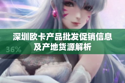 深圳歐卡產(chǎn)品批發(fā)促銷信息及產(chǎn)地貨源解析