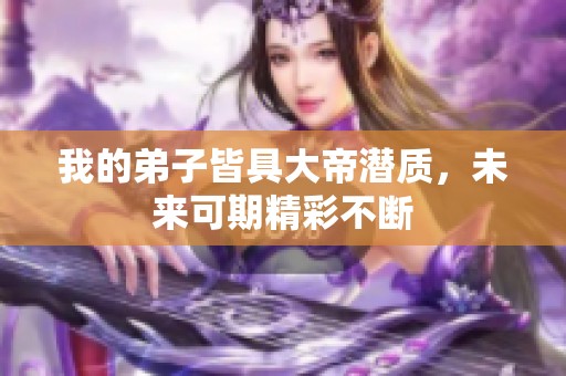 我的弟子皆具大帝潛質(zhì)，未來可期精彩不斷