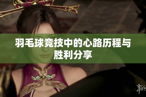 羽毛球競(jìng)技中的心路歷程與勝利分享