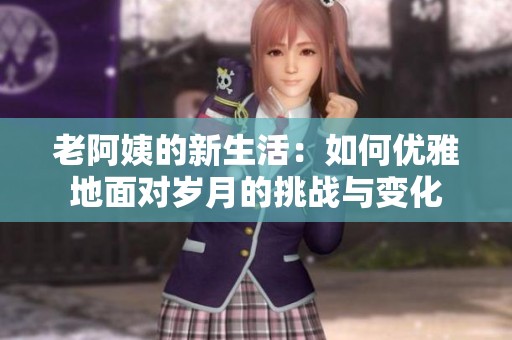 老阿姨的新生活：如何優(yōu)雅地面對歲月的挑戰(zhàn)與變化