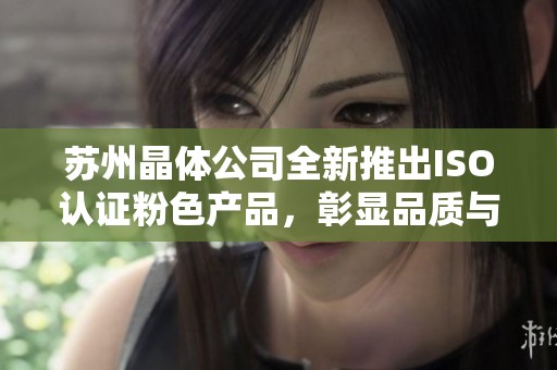 蘇州晶體公司全新推出ISO認(rèn)證粉色產(chǎn)品，彰顯品質(zhì)與創(chuàng)新