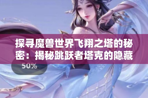 探尋魔獸世界飛翔之塔的秘密：揭秘跳躍者塔克的隱藏領(lǐng)域