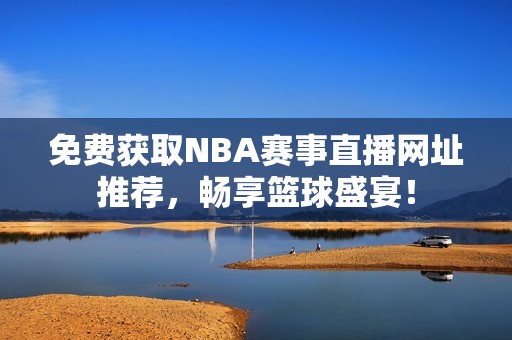 免費獲取NBA賽事直播網(wǎng)址推薦<div id=