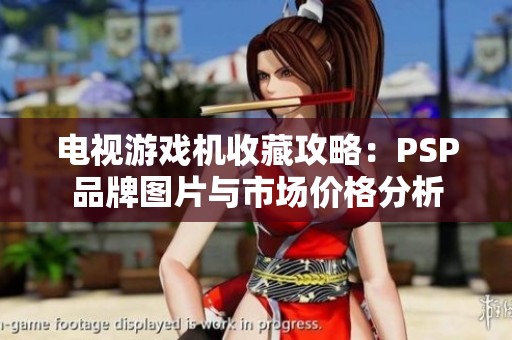 電視游戲機收藏攻略：PSP品牌圖片與市場價格分析