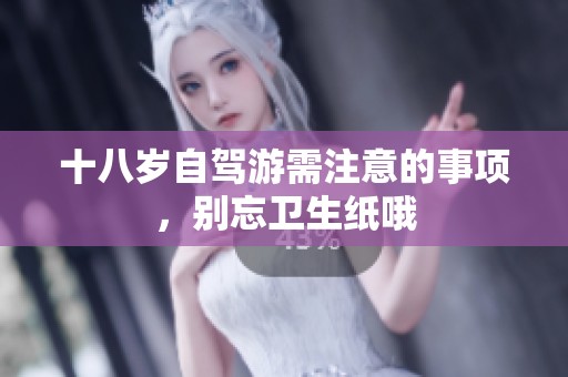 十八歲自駕游需注意的事項(xiàng)，別忘衛(wèi)生紙哦