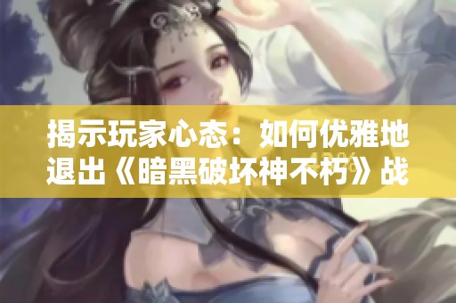 揭示玩家心態(tài):如何優(yōu)雅地退出《暗黑破壞神不朽》戰(zhàn)斗團(tuán)隊(duì) 揭示玩家心態(tài):如何優(yōu)雅地退出《暗黑破壞神不朽》戰(zhàn)斗團(tuán)隊(duì)