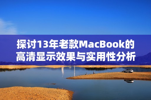 探討13年老款MacBook的高清顯示效果與實用性分析
