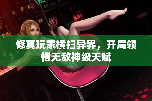修真玩家橫掃異界，開(kāi)局領(lǐng)悟無(wú)敵神級(jí)天賦
