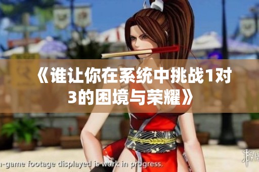 《誰讓你在系統(tǒng)中挑戰(zhàn)1對3的困境與榮耀》