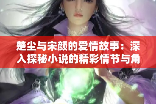 楚塵與宋顏的愛情故事：深入探秘小說的精彩情節(jié)與角色發(fā)展