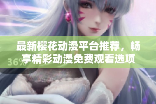 最新櫻花動(dòng)漫平臺(tái)推薦,暢享精彩動(dòng)漫免費(fèi)觀看選項(xiàng) 最新櫻花動(dòng)漫平臺(tái)推薦,暢享精彩動(dòng)漫免費(fèi)觀看選項(xiàng)