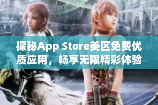 探秘App Store美區(qū)免費優(yōu)質(zhì)應(yīng)用，暢享無限精彩體驗