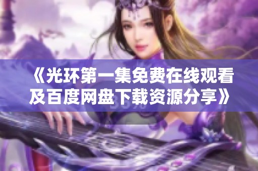 《光環(huán)第一集免費在線觀看及百度網(wǎng)盤下載資源分享》