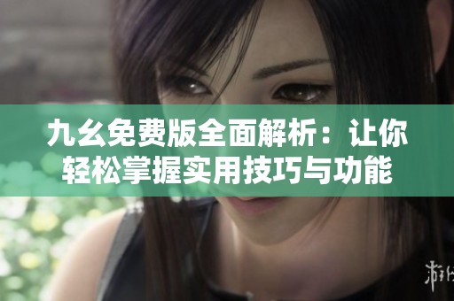 九幺免費(fèi)版全面解析：讓你輕松掌握實(shí)用技巧與功能