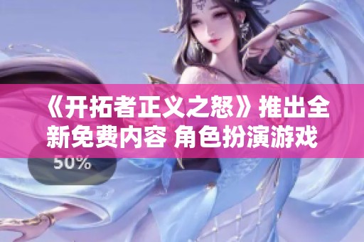 《開(kāi)拓者正義之怒》推出全新免費(fèi)內(nèi)容 角色扮演游戲再添精彩體驗(yàn)