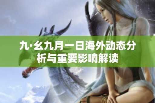 九·幺九月一日海外動態(tài)分析與重要影響解讀