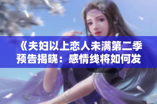 《夫婦以上戀人未滿第二季預(yù)告揭曉：感情線將如何發(fā)展》