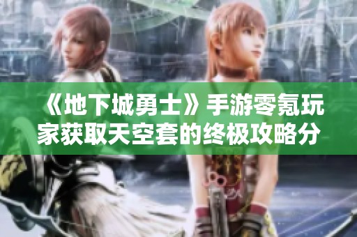 《地下城勇士》手游零氪玩家獲取天空套的終極攻略分享