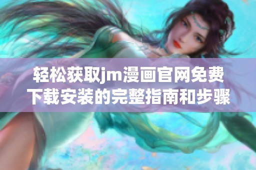 輕松獲取jm漫畫官網(wǎng)免費(fèi)下載安裝的完整指南和步驟