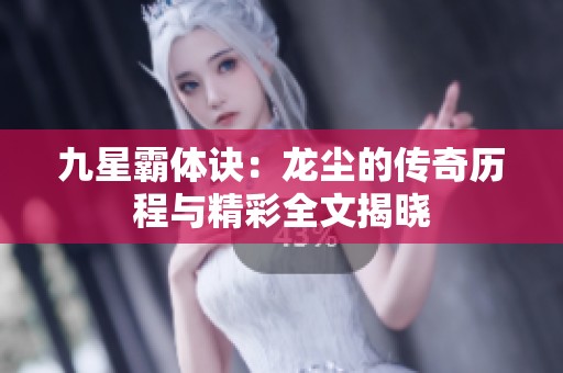九星霸體訣：龍塵的傳奇歷程與精彩全文揭曉