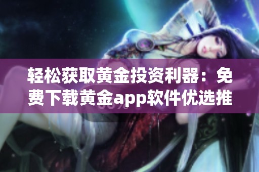 輕松獲取黃金投資利器：免費下載黃金app軟件優(yōu)選推薦