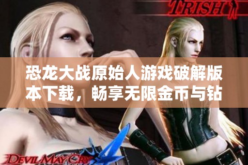 恐龍大戰(zhàn)原始人游戲破解版本下載，暢享無限金幣與鉆石體驗(yàn)