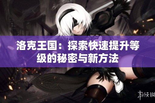 洛克王國：探索快速提升等級(jí)的秘密與新方法