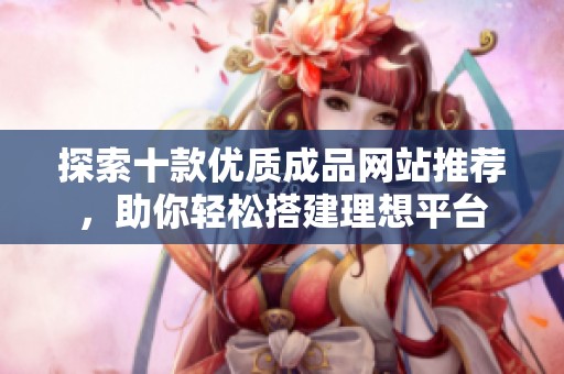 探索十款優(yōu)質(zhì)成品網(wǎng)站推薦，助你輕松搭建理想平臺(tái)