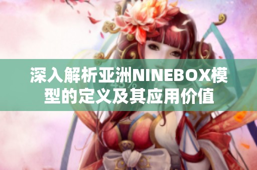 深入解析亞洲NINEBOX模型的定義及其應(yīng)用價(jià)值