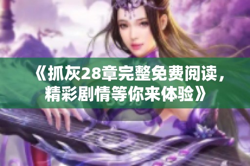 《抓灰28章完整免費(fèi)閱讀，精彩劇情等你來(lái)體驗(yàn)》