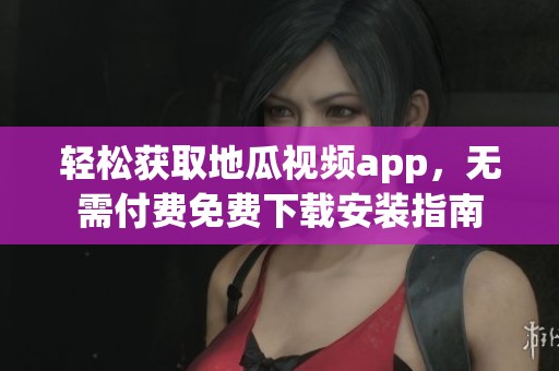 輕松獲取地瓜視頻app，無(wú)需付費(fèi)免費(fèi)下載安裝指南