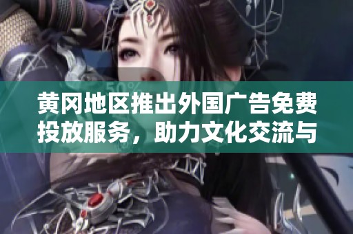 黃岡地區(qū)推出外國(guó)廣告免費(fèi)投放服務(wù)<div id=