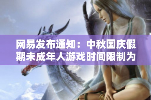 網(wǎng)易發(fā)布通知：中秋國慶假期未成年人游戲時間限制為每日一小時