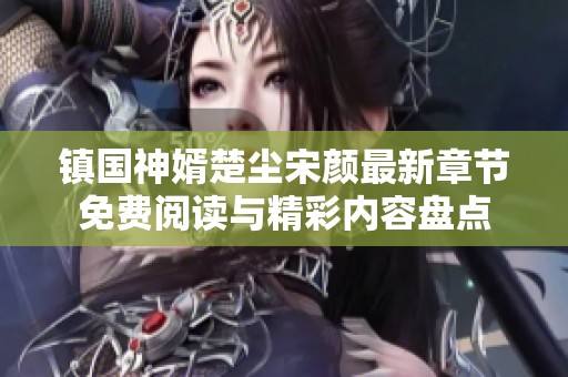 鎮(zhèn)國神婿楚塵宋顏最新章節(jié)免費閱讀與精彩內(nèi)容盤點