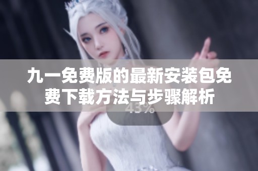 九一免費版的最新安裝包免費下載方法與步驟解析