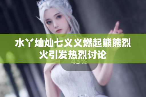 水丫燦燦七義義燃起熊熊烈火引發(fā)熱烈討論
