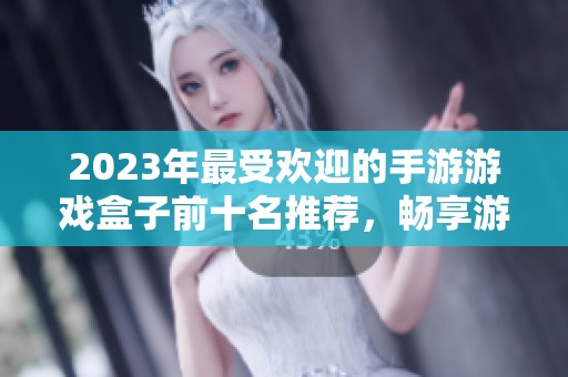 2023年最受歡迎的手游游戲盒子前十名推薦，暢享游戲樂(lè)趣