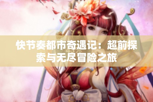 快節(jié)奏都市奇遇記：超前探索與無盡冒險(xiǎn)之旅
