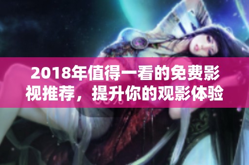 2018年值得一看的免費(fèi)影視推薦，提升你的觀影體驗(yàn)