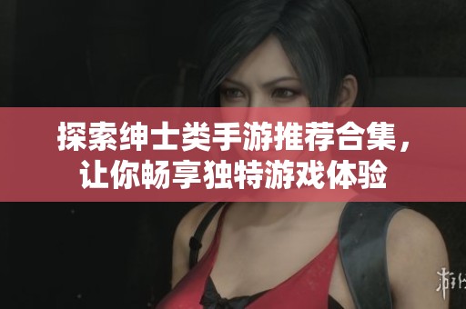 探索紳士類手游推薦合集，讓你暢享獨特游戲體驗