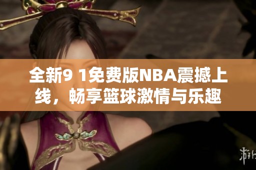 全新9 1免費版NBA震撼上線，暢享籃球激情與樂趣