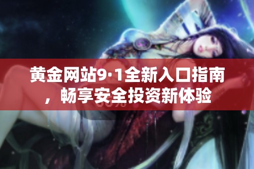 黃金網站9·1全新入口指南<div   id=